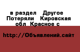  в раздел : Другое » Потеряли . Кировская обл.,Красное с.